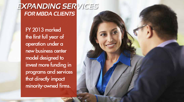 Expanding Services for MBDA Clients: FY 2013 marked the first full year of operation under a new business center model designed to invest more funding in programs and services that directly impact minority-owned firms.