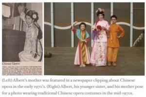 (Left) Albertâs mother was featured in a newspaper clipping about Chinese opera in the early 1970âs. (Right) Albert, his younger sister, and his mother pose for a photo wearing traditional Chinese opera costumes in the mid-1970s. 